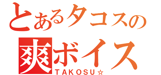 とあるタコスの爽ボイス（ＴＡＫＯＳＵ☆）