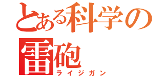 とある科学の雷砲（ライジガン）