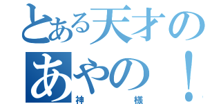 とある天才のあやの！（神様）