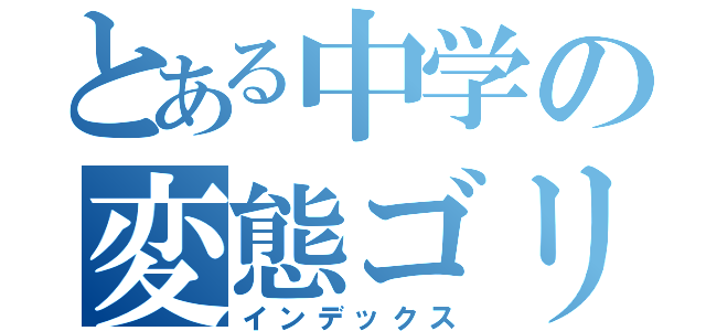 とある中学の変態ゴリラ（インデックス）