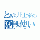 とある井上家の猛獣使い（道子）