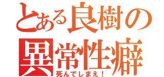 とある良樹の異常性癖（死んでしまえ！）