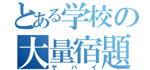 とある学校の大量宿題（ヤバイ）