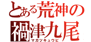 とある荒神の禍津九尾（マガツキュウビ）