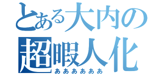 とある大内の超暇人化（ああああああ）