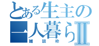 とある生主の一人暮らしⅡ（雑談枠）