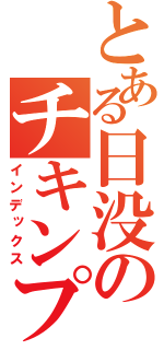 とある日没のチキンプレイ（インデックス）