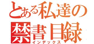 とある私達の禁書目録（インデックス）