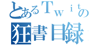 とあるＴｗｉｔｔｅｒの狂書目録（）