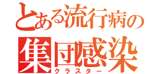 とある流行病の集団感染（クラスター）