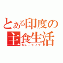 とある印度の主食生活（カレーライフ）