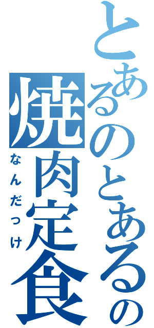 とあるのとあるの焼肉定食（なんだっけ）