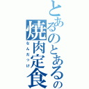 とあるのとあるの焼肉定食（なんだっけ）