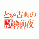 とある古典の試験前夜（ぜつぼう）