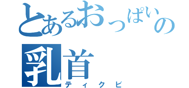 とあるおっぱいの乳首（ティクビ）