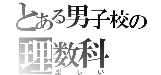 とある男子校の理数科（楽しい）