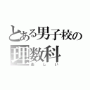 とある男子校の理数科（楽しい）