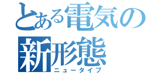 とある電気の新形態（ニュータイプ）