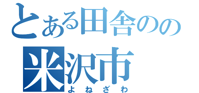 とある田舎のの米沢市（よねざわ）