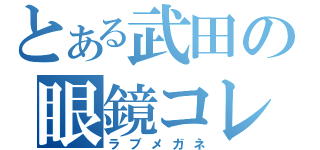 とある武田の眼鏡コレクション（ラブメガネ）