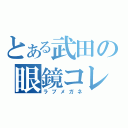 とある武田の眼鏡コレクション（ラブメガネ）