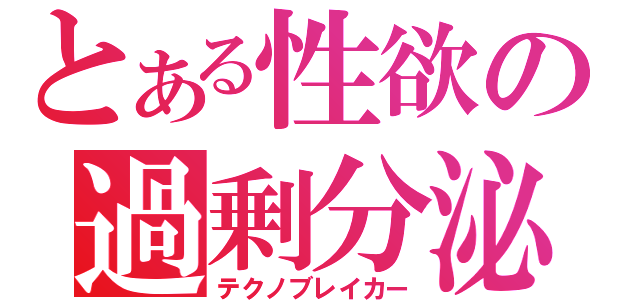 とある性欲の過剰分泌（テクノブレイカー）