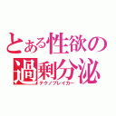 とある性欲の過剰分泌（テクノブレイカー）