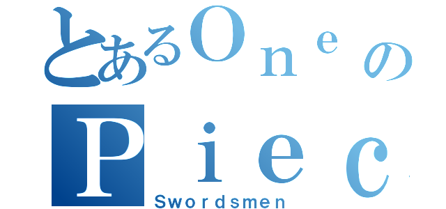 とあるＯｎｅ のＰｉｅｃｅ（Ｓｗｏｒｄｓｍｅｎ）