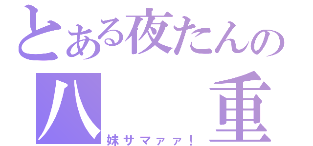 とある夜たんの八  重 生（妹サマァァ！）