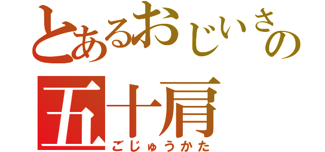 とあるおじいさんの五十肩（ごじゅうかた）