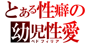 とある性癖の幼児性愛（ペドフィリア）