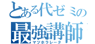 とある代ゼミの最強講師（マツホラレータ）