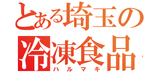 とある埼玉の冷凍食品（ハルマキ）