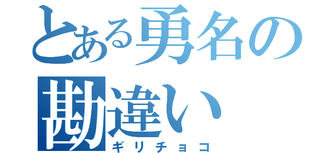 とある勇名の勘違い（ギリチョコ）