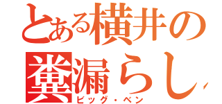 とある横井の糞漏らし（ビッグ・ベン）