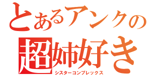 とあるアンクの超姉好き（シスターコンプレックス）