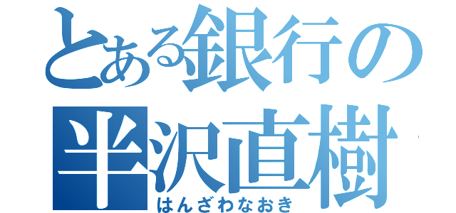 とある銀行の半沢直樹（はんざわなおき）