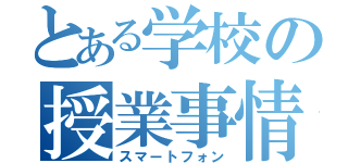 とある学校の授業事情（スマートフォン）