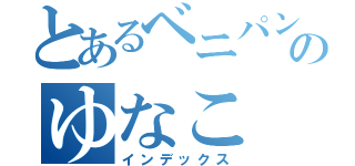 とあるベニパンのゆなこ（インデックス）