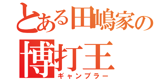 とある田嶋家の博打王（ギャンブラー）