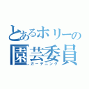 とあるホリーの園芸委員（ガーデニング）