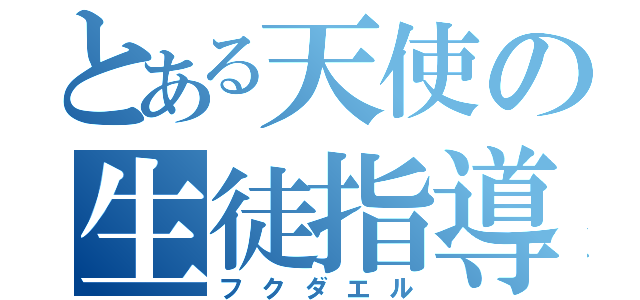 とある天使の生徒指導（フクダエル）