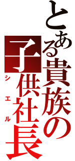 とある貴族の子供社長（シエル）