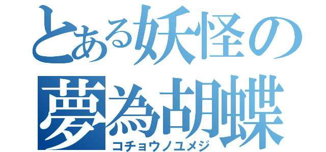 とある妖怪の夢為胡蝶（コチョウノユメジ）