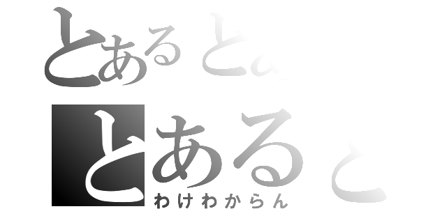 とあるとあるのとあるとある（わけわからん）