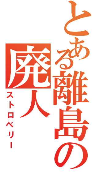 とある離島の廃人（ストロベリー）