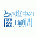 とある塩中の陸上顧問（タコ野郎）