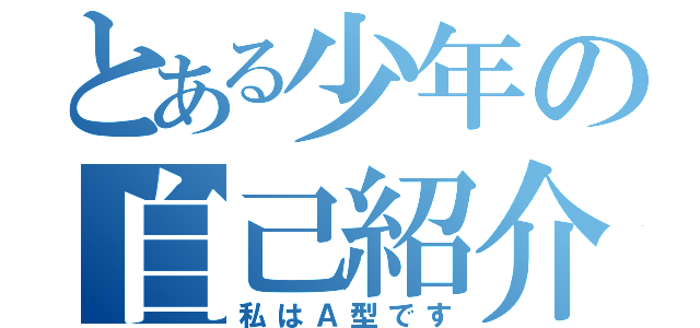 とある少年の自己紹介文（私はＡ型です）