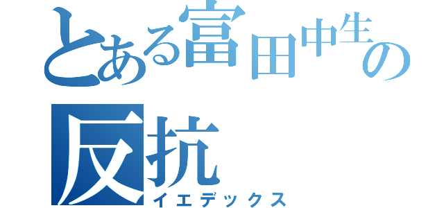 とある富田中生の反抗（イエデックス）