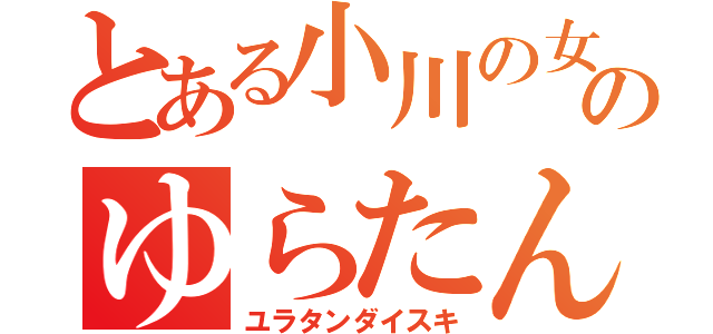 とある小川の女のゆらたん（ユラタンダイスキ）